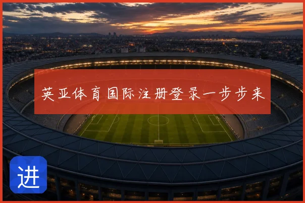 英亚体育国际注册登录一步步来