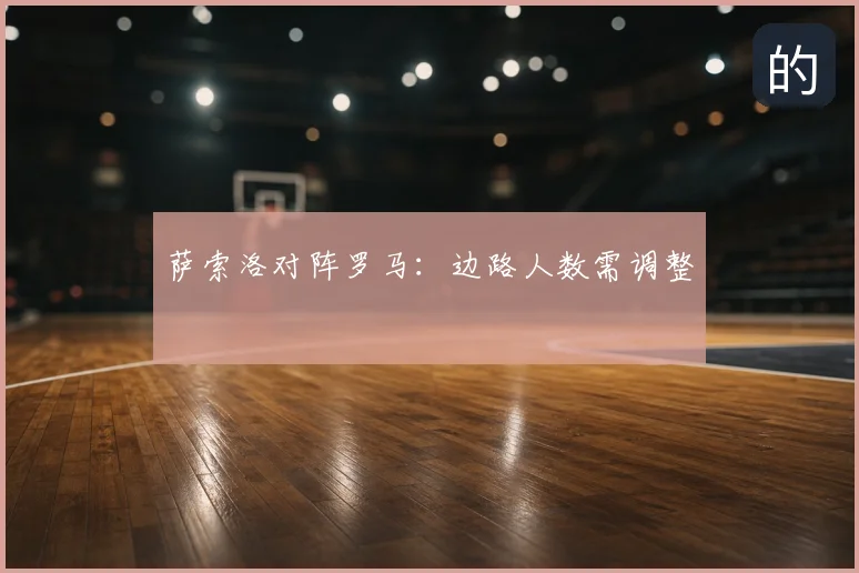 萨索洛对阵罗马:边路人数需调整